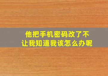 他把手机密码改了不让我知道我该怎么办呢