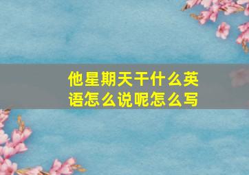 他星期天干什么英语怎么说呢怎么写