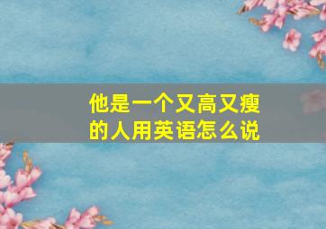 他是一个又高又瘦的人用英语怎么说