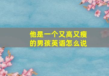 他是一个又高又瘦的男孩英语怎么说