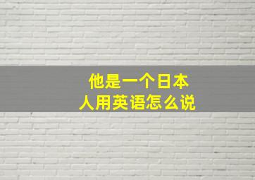 他是一个日本人用英语怎么说