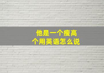 他是一个瘦高个用英语怎么说