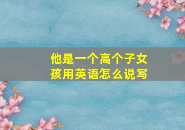 他是一个高个子女孩用英语怎么说写