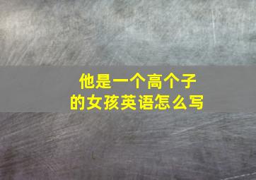 他是一个高个子的女孩英语怎么写