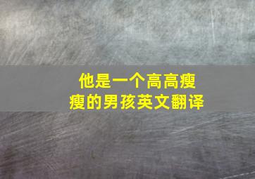 他是一个高高瘦瘦的男孩英文翻译