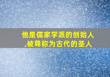 他是儒家学派的创始人,被尊称为古代的圣人