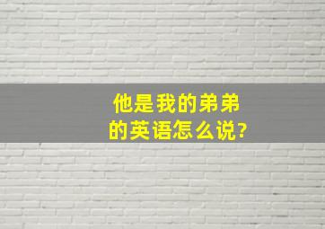 他是我的弟弟的英语怎么说?