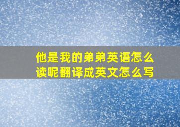 他是我的弟弟英语怎么读呢翻译成英文怎么写