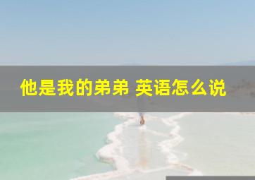 他是我的弟弟 英语怎么说