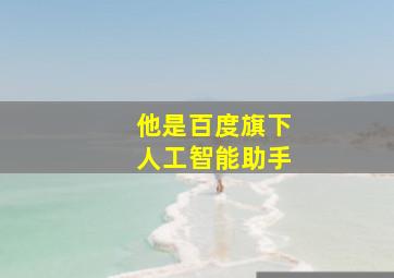 他是百度旗下人工智能助手