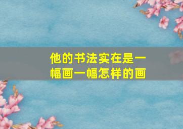 他的书法实在是一幅画一幅怎样的画