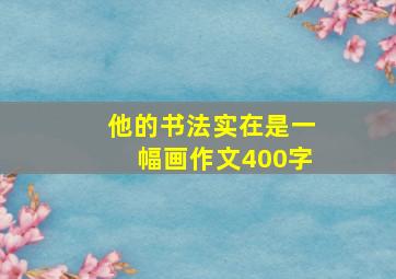 他的书法实在是一幅画作文400字