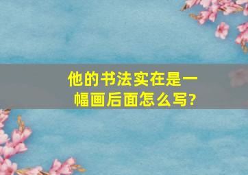 他的书法实在是一幅画后面怎么写?