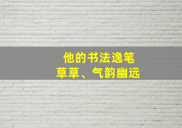 他的书法逸笔草草、气韵幽远;标点