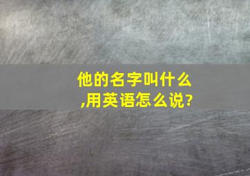 他的名字叫什么,用英语怎么说?