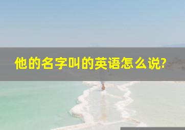 他的名字叫的英语怎么说?