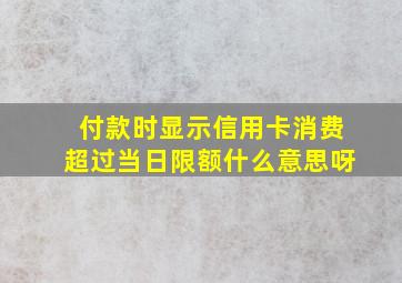 付款时显示信用卡消费超过当日限额什么意思呀