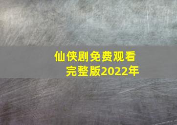 仙侠剧免费观看完整版2022年