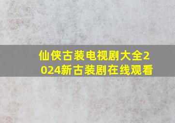 仙侠古装电视剧大全2024新古装剧在线观看