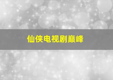 仙侠电视剧巅峰