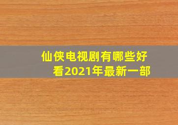 仙侠电视剧有哪些好看2021年最新一部