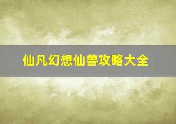 仙凡幻想仙兽攻略大全