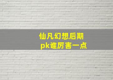 仙凡幻想后期pk谁厉害一点