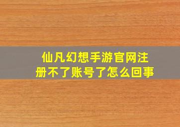 仙凡幻想手游官网注册不了账号了怎么回事