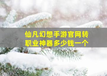 仙凡幻想手游官网转职业神器多少钱一个