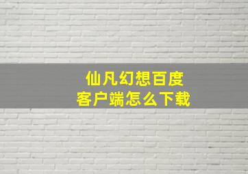 仙凡幻想百度客户端怎么下载