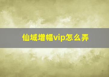 仙域增幅vip怎么弄