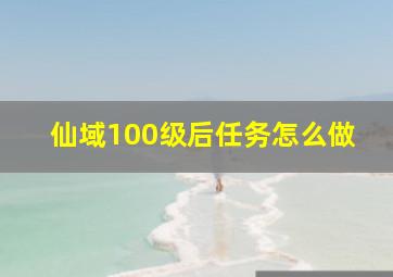 仙域100级后任务怎么做