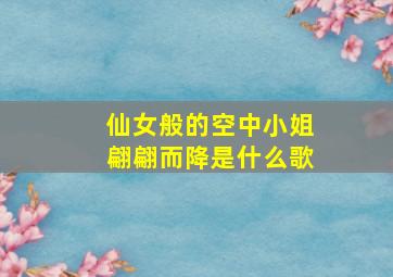 仙女般的空中小姐翩翩而降是什么歌