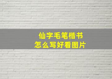 仙字毛笔楷书怎么写好看图片