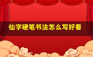 仙字硬笔书法怎么写好看