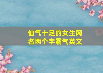 仙气十足的女生网名两个字霸气英文