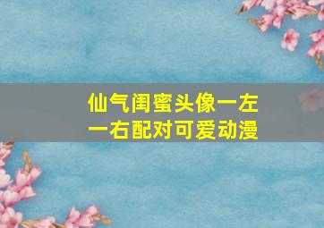 仙气闺蜜头像一左一右配对可爱动漫