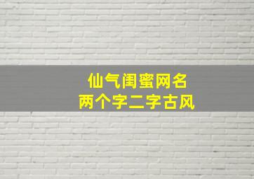 仙气闺蜜网名两个字二字古风