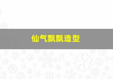 仙气飘飘造型