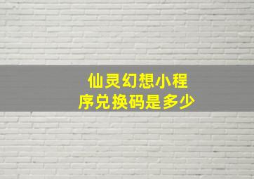 仙灵幻想小程序兑换码是多少