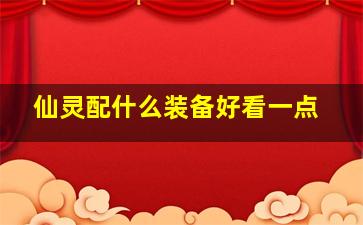 仙灵配什么装备好看一点