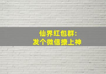 仙界红包群:发个微信撩上神