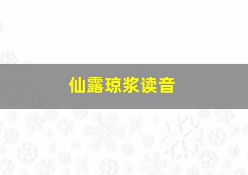 仙露琼浆读音