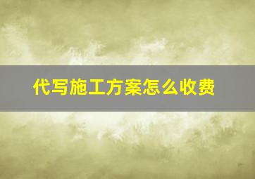 代写施工方案怎么收费