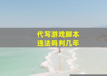 代写游戏脚本违法吗判几年