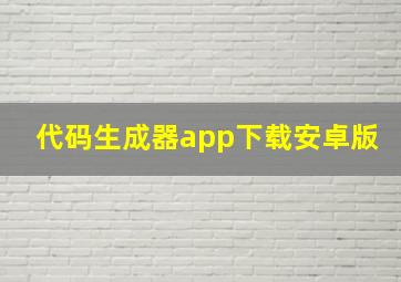 代码生成器app下载安卓版