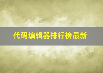 代码编辑器排行榜最新