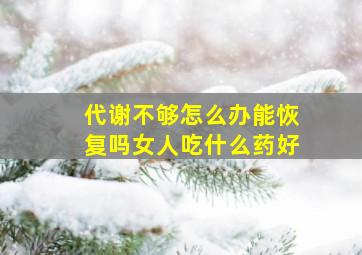 代谢不够怎么办能恢复吗女人吃什么药好