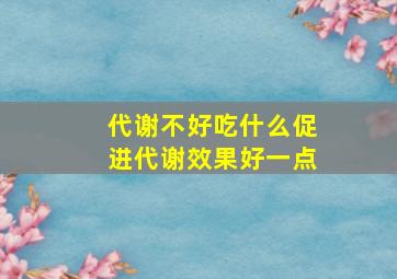 代谢不好吃什么促进代谢效果好一点