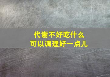 代谢不好吃什么可以调理好一点儿